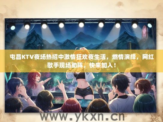 屯昌KTV夜场热招中激情狂欢夜生活，燃情演绎，网红歌手现场助阵，快来加入！