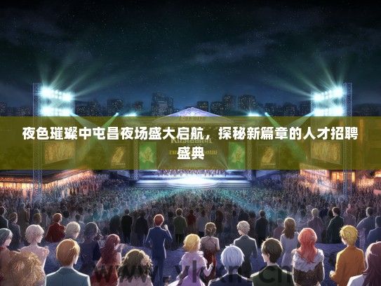夜色璀璨中屯昌夜场盛大启航，探秘新篇章的人才招聘盛典