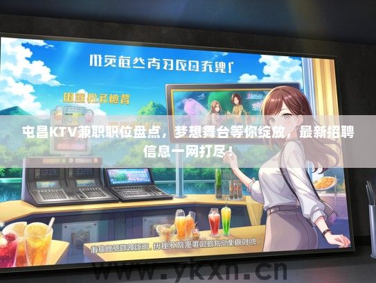 屯昌KTV兼职职位盘点，梦想舞台等你绽放，最新招聘信息一网打尽！