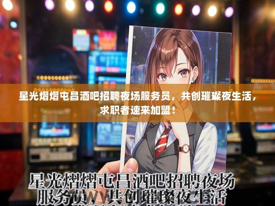 星光熠熠屯昌酒吧招聘夜场服务员，共创璀璨夜生活，求职者速来加盟！