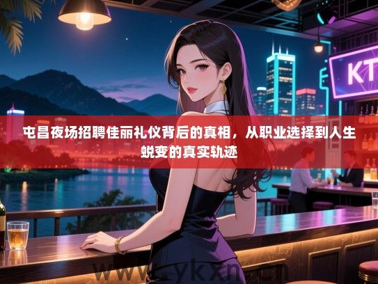 屯昌夜场招聘佳丽礼仪背后的真相，从职业选择到人生蜕变的真实轨迹